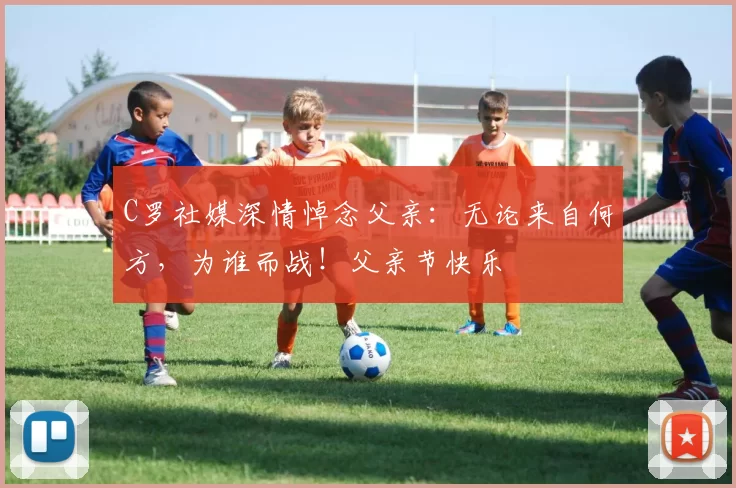 C罗社媒深情悼念父亲：无论来自何方，为谁而战！父亲节快乐️