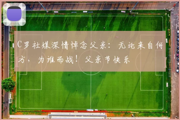 C罗社媒深情悼念父亲：无论来自何方，为谁而战！父亲节快乐️