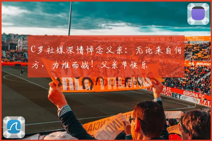 C罗社媒深情悼念父亲：无论来自何方，为谁而战！父亲节快乐️