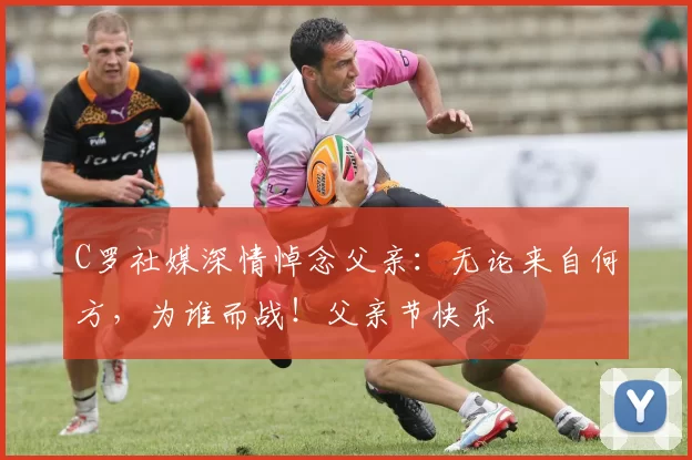 C罗社媒深情悼念父亲：无论来自何方，为谁而战！父亲节快乐️