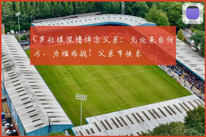 C罗社媒深情悼念父亲:无论来自何方,为谁而战!父亲节快乐️