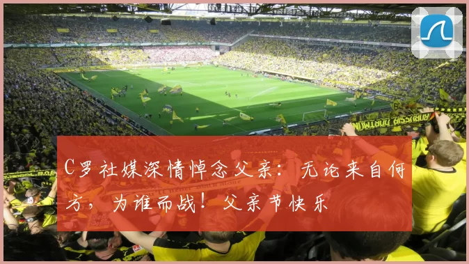 C罗社媒深情悼念父亲：无论来自何方，为谁而战！父亲节快乐️