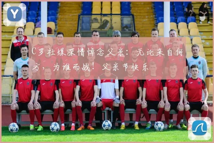 C罗社媒深情悼念父亲:无论来自何方,为谁而战!父亲节快乐️