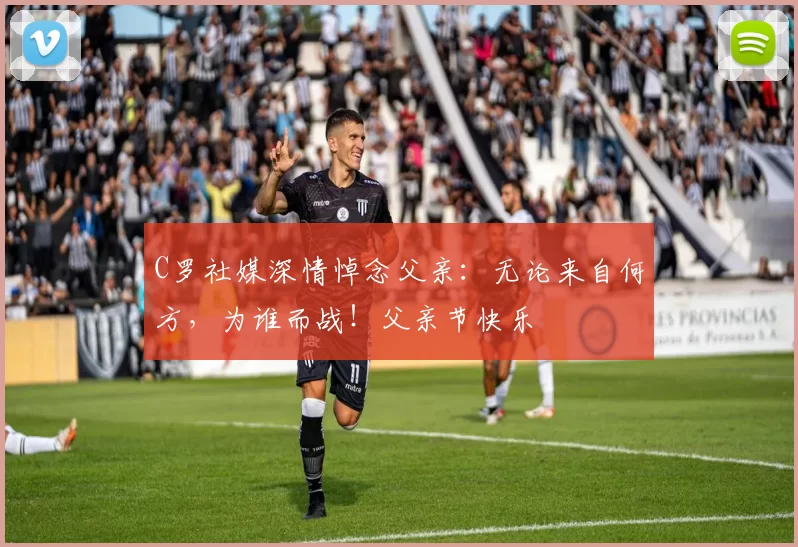 C罗社媒深情悼念父亲：无论来自何方，为谁而战！父亲节快乐️