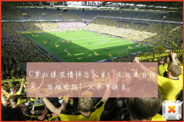 C罗社媒深情悼念父亲:无论来自何方,为谁而战!父亲节快乐️