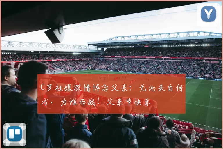 C罗社媒深情悼念父亲：无论来自何方，为谁而战！父亲节快乐️