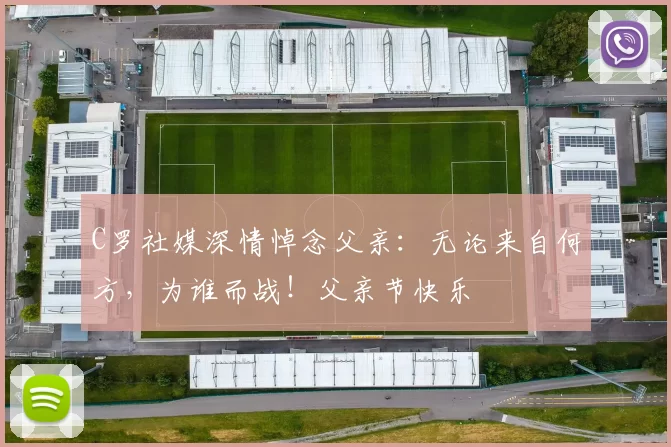 C罗社媒深情悼念父亲：无论来自何方，为谁而战！父亲节快乐️