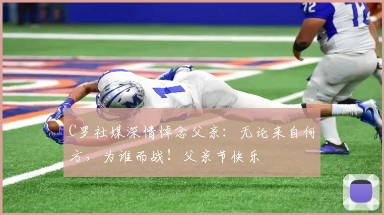 C罗社媒深情悼念父亲：无论来自何方，为谁而战！父亲节快乐️