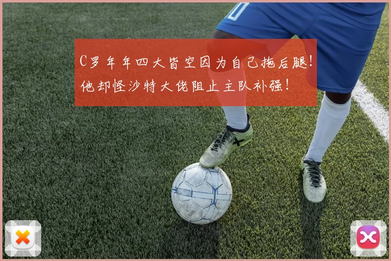 C罗年年四大皆空因为自己拖后腿！他却怪沙特大佬阻止主队补强！