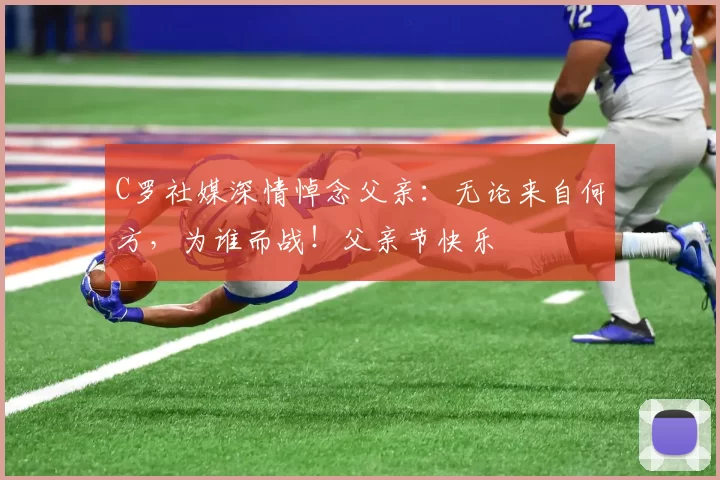 C罗社媒深情悼念父亲：无论来自何方，为谁而战！父亲节快乐️