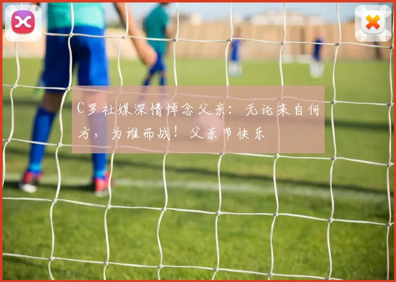 C罗社媒深情悼念父亲：无论来自何方，为谁而战！父亲节快乐️