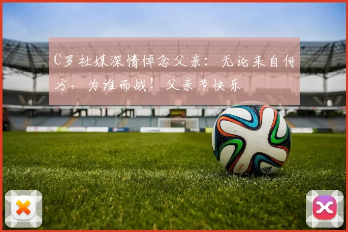 C罗社媒深情悼念父亲：无论来自何方，为谁而战！父亲节快乐️