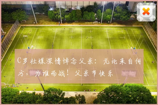 C罗社媒深情悼念父亲:无论来自何方,为谁而战!父亲节快乐️