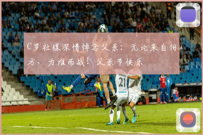 C罗社媒深情悼念父亲：无论来自何方，为谁而战！父亲节快乐️