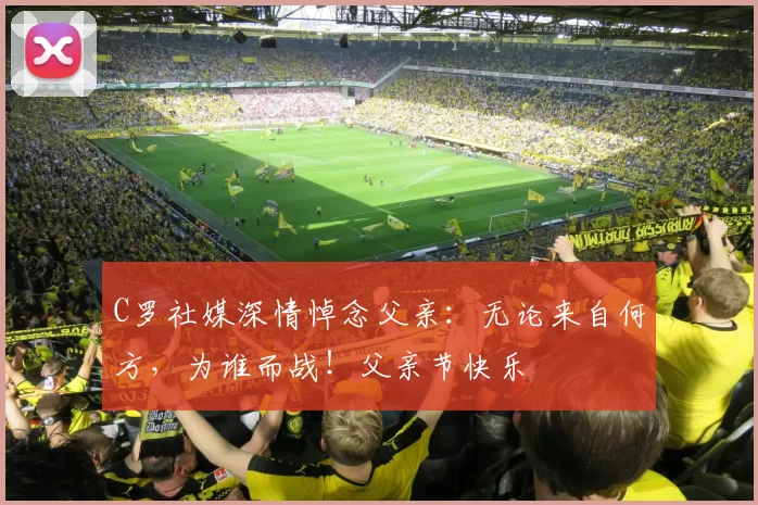 C罗社媒深情悼念父亲:无论来自何方,为谁而战!父亲节快乐️