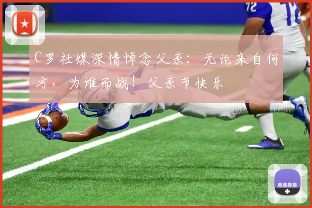 C罗社媒深情悼念父亲：无论来自何方，为谁而战！父亲节快乐️