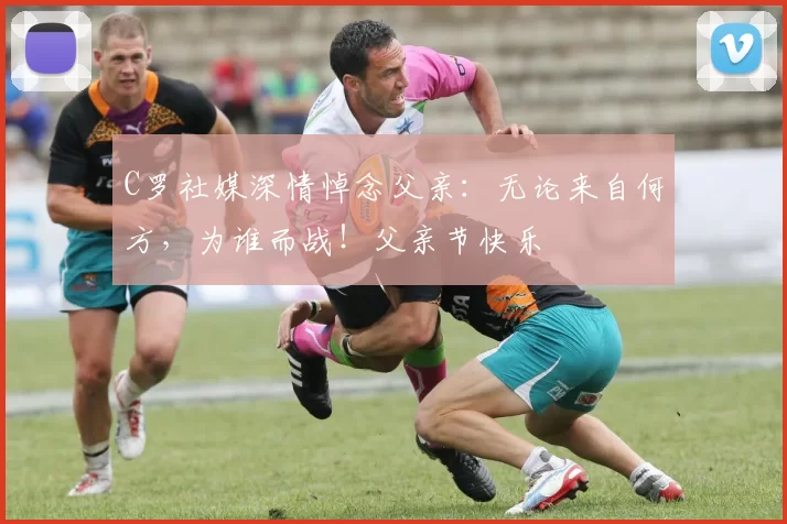 C罗社媒深情悼念父亲：无论来自何方，为谁而战！父亲节快乐️