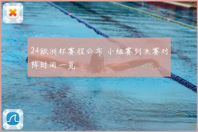 24欧洲杯赛程公布 小组赛到决赛对阵时间一览