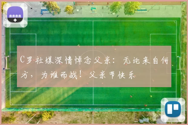 C罗社媒深情悼念父亲:无论来自何方,为谁而战!父亲节快乐️