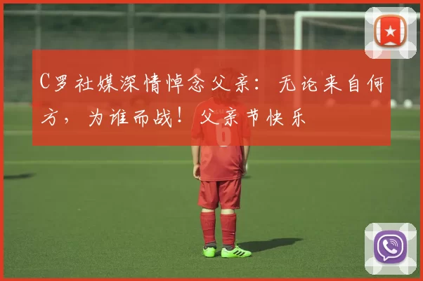 C罗社媒深情悼念父亲:无论来自何方,为谁而战!父亲节快乐️