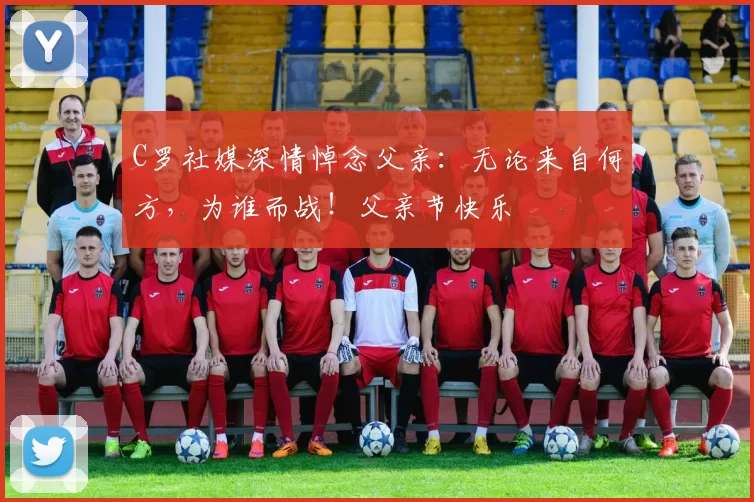 C罗社媒深情悼念父亲：无论来自何方，为谁而战！父亲节快乐️