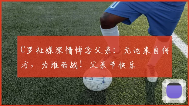 C罗社媒深情悼念父亲：无论来自何方，为谁而战！父亲节快乐️