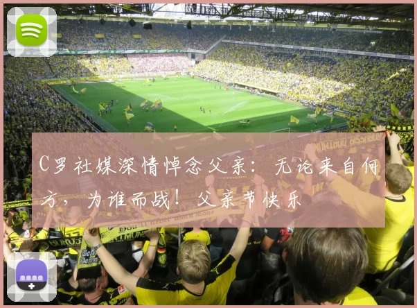 C罗社媒深情悼念父亲:无论来自何方,为谁而战!父亲节快乐️