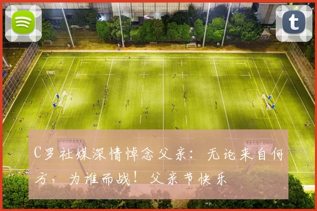 C罗社媒深情悼念父亲:无论来自何方,为谁而战!父亲节快乐️