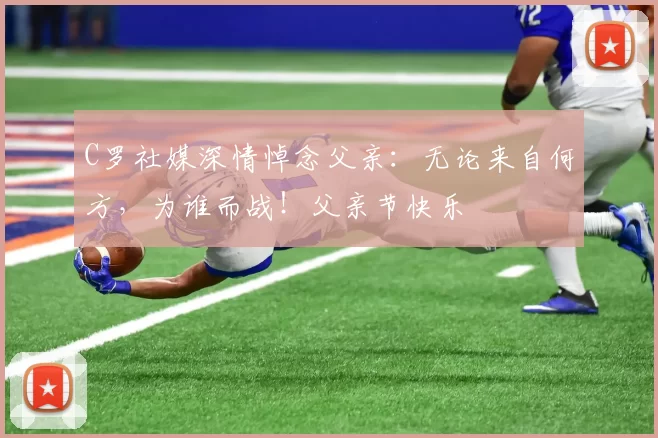 C罗社媒深情悼念父亲：无论来自何方，为谁而战！父亲节快乐️