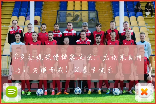 C罗社媒深情悼念父亲：无论来自何方，为谁而战！父亲节快乐️