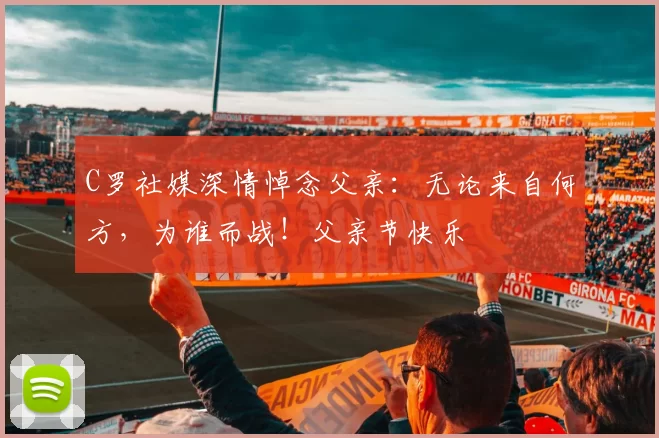 C罗社媒深情悼念父亲：无论来自何方，为谁而战！父亲节快乐️