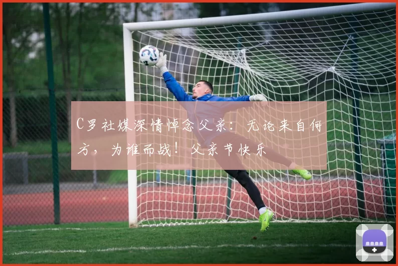 C罗社媒深情悼念父亲：无论来自何方，为谁而战！父亲节快乐️