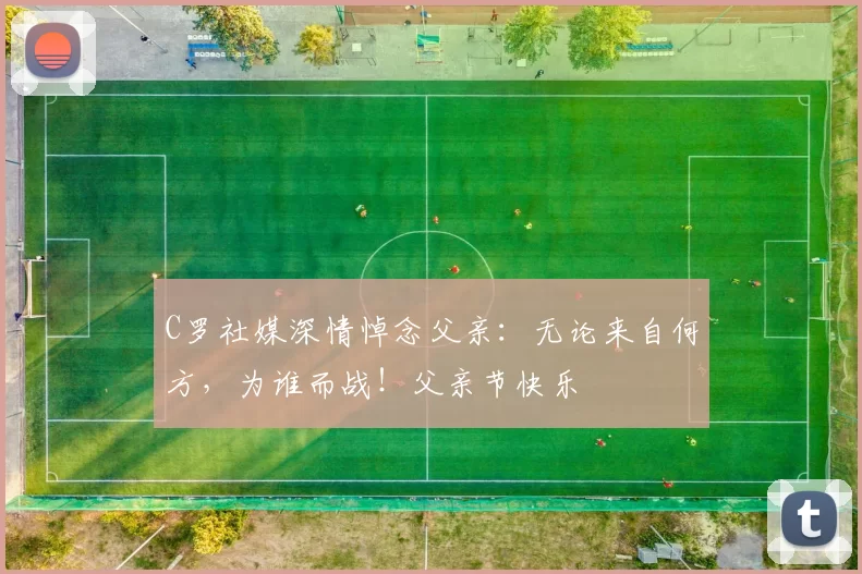 C罗社媒深情悼念父亲：无论来自何方，为谁而战！父亲节快乐️