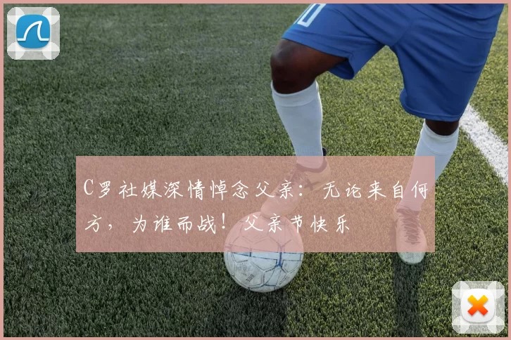 C罗社媒深情悼念父亲:无论来自何方,为谁而战!父亲节快乐️