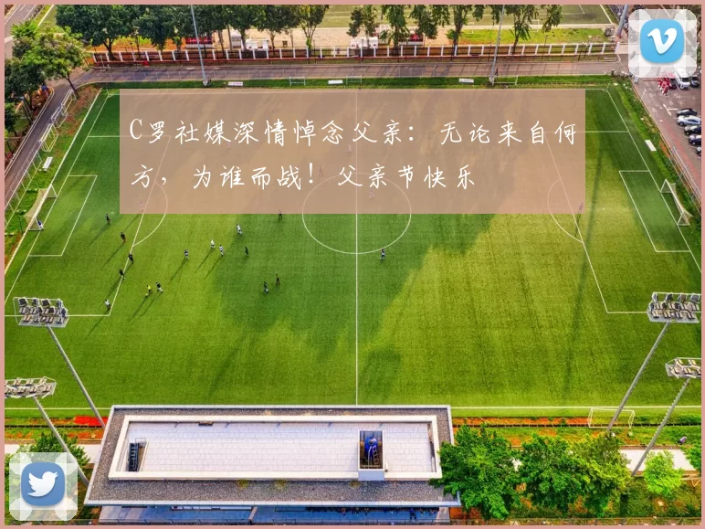 C罗社媒深情悼念父亲：无论来自何方，为谁而战！父亲节快乐️