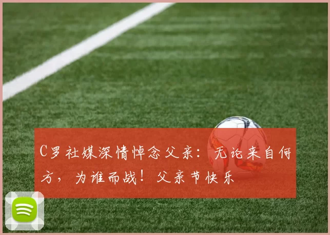 C罗社媒深情悼念父亲：无论来自何方，为谁而战！父亲节快乐️