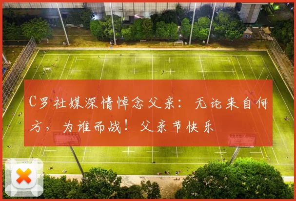 C罗社媒深情悼念父亲：无论来自何方，为谁而战！父亲节快乐️