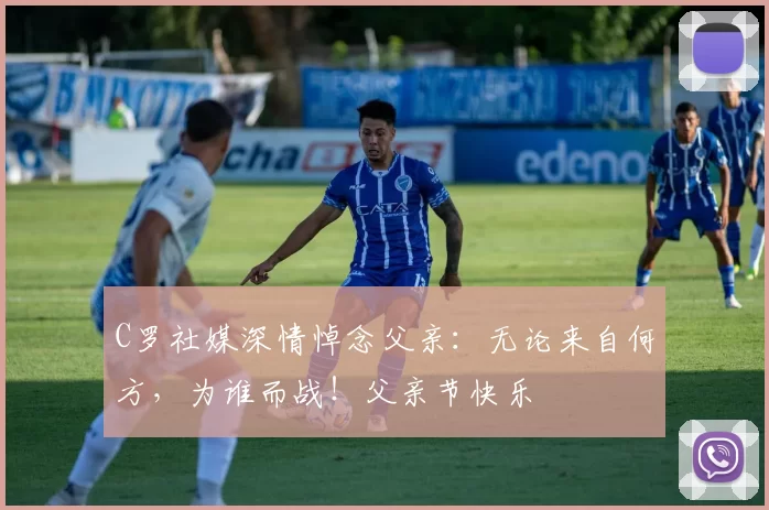 C罗社媒深情悼念父亲：无论来自何方，为谁而战！父亲节快乐️