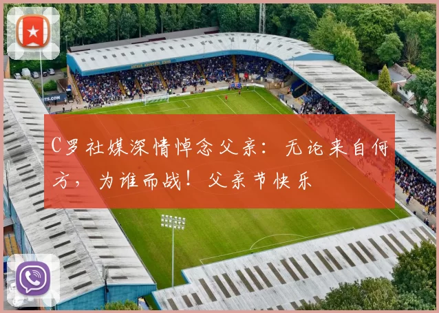 C罗社媒深情悼念父亲:无论来自何方,为谁而战!父亲节快乐️