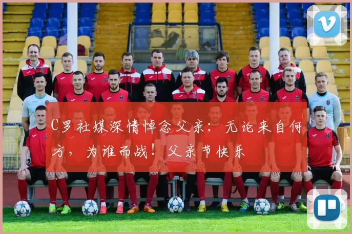 C罗社媒深情悼念父亲：无论来自何方，为谁而战！父亲节快乐️