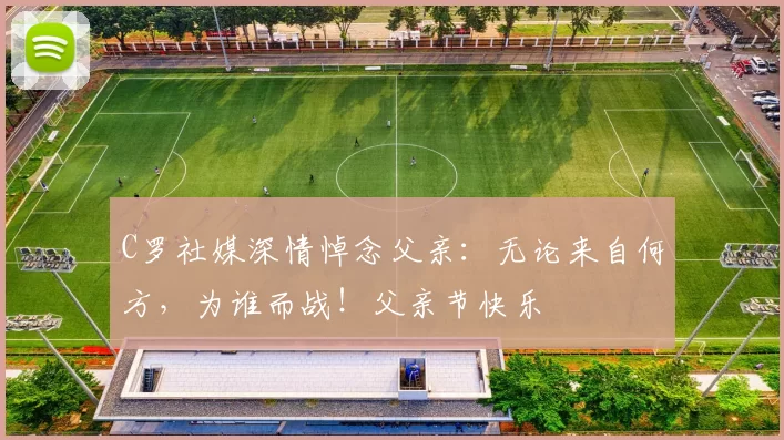 C罗社媒深情悼念父亲：无论来自何方，为谁而战！父亲节快乐️