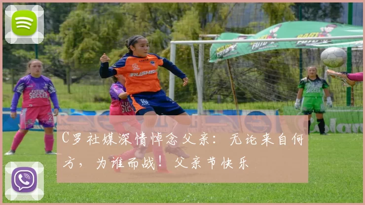 C罗社媒深情悼念父亲：无论来自何方，为谁而战！父亲节快乐️