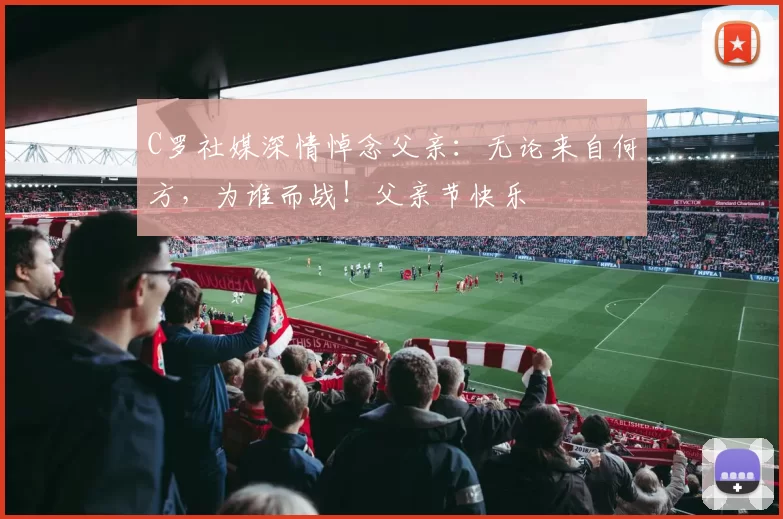 C罗社媒深情悼念父亲：无论来自何方，为谁而战！父亲节快乐️