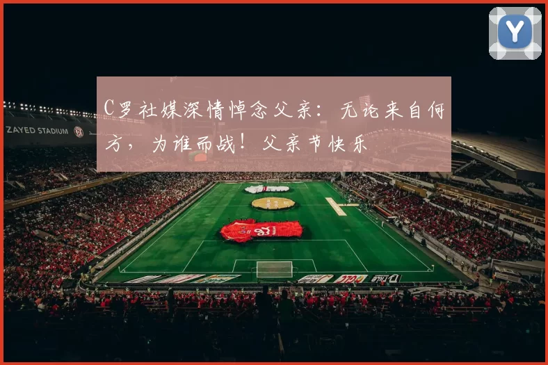 C罗社媒深情悼念父亲：无论来自何方，为谁而战！父亲节快乐️