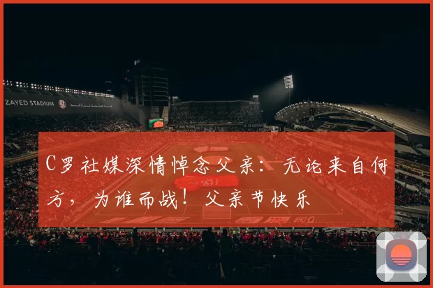 C罗社媒深情悼念父亲：无论来自何方，为谁而战！父亲节快乐️