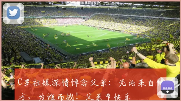 C罗社媒深情悼念父亲：无论来自何方，为谁而战！父亲节快乐️