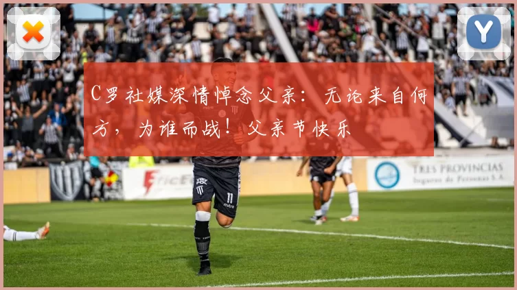 C罗社媒深情悼念父亲：无论来自何方，为谁而战！父亲节快乐️