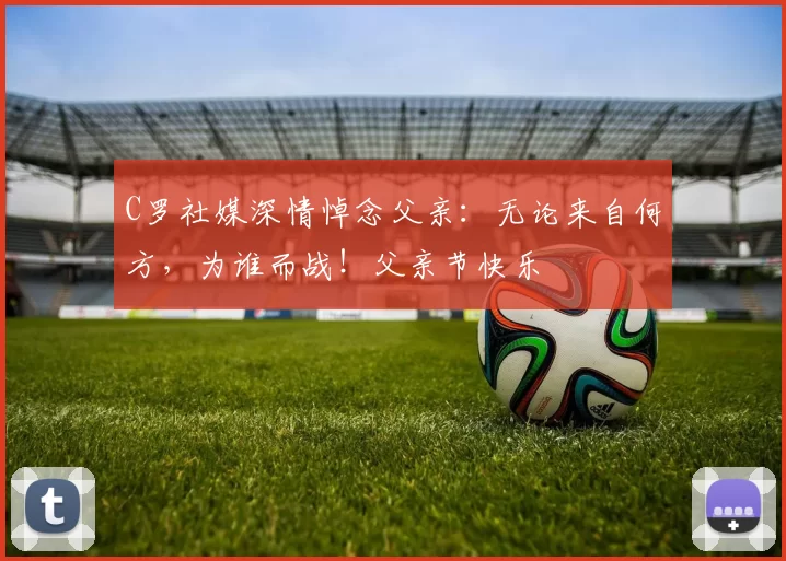 C罗社媒深情悼念父亲：无论来自何方，为谁而战！父亲节快乐️