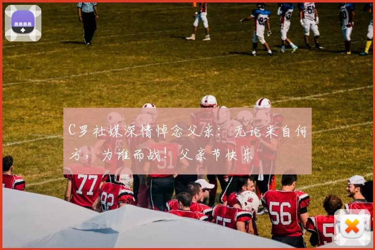 C罗社媒深情悼念父亲:无论来自何方,为谁而战!父亲节快乐️