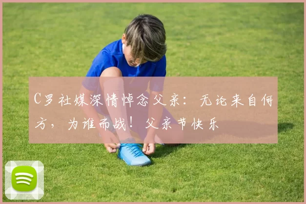 C罗社媒深情悼念父亲:无论来自何方,为谁而战!父亲节快乐️